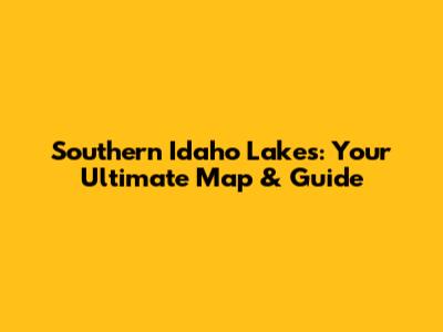 Southern Idaho Lakes: Your Ultimate Map & Guide