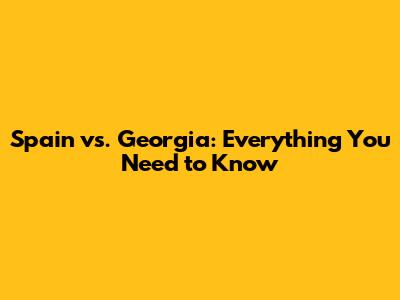 Spain vs. Georgia: Everything You Need to Know