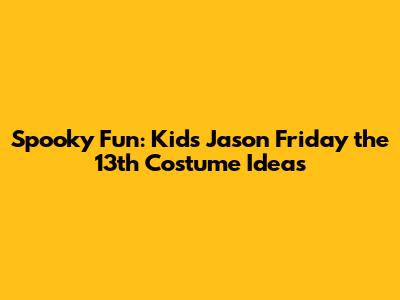 Spooky Fun: Kid's Jason Friday the 13th Costume Ideas