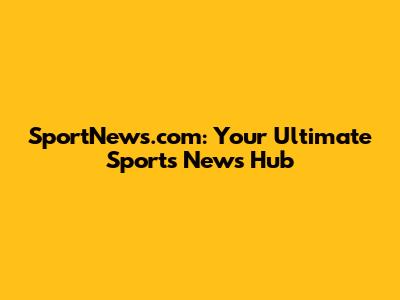 SportNews.com: Your Ultimate Sports News Hub