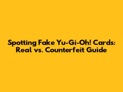 Spotting Fake Yu-Gi-Oh! Cards: Real vs. Counterfeit Guide