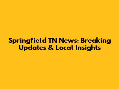 Springfield TN News: Breaking Updates & Local Insights