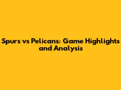 Spurs vs Pelicans: Game Highlights and Analysis