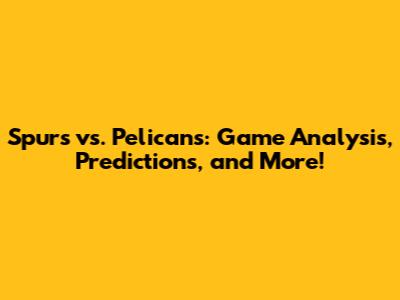 Spurs vs. Pelicans: Game Analysis, Predictions, and More!