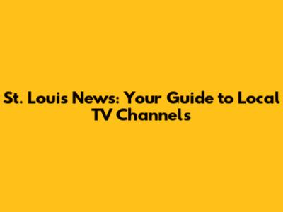 St. Louis News: Your Guide to Local TV Channels