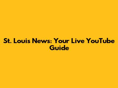 St. Louis News: Your Live YouTube Guide