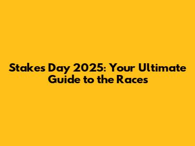 Stakes Day 2025: Your Ultimate Guide to the Races