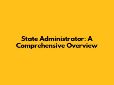 State Administrator: A Comprehensive Overview