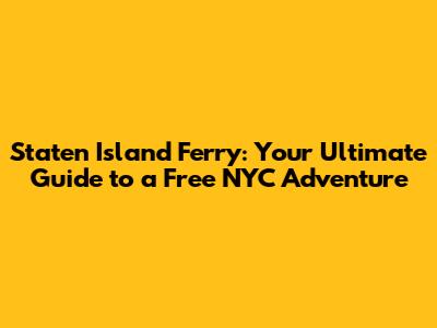 Staten Island Ferry: Your Ultimate Guide to a Free NYC Adventure
