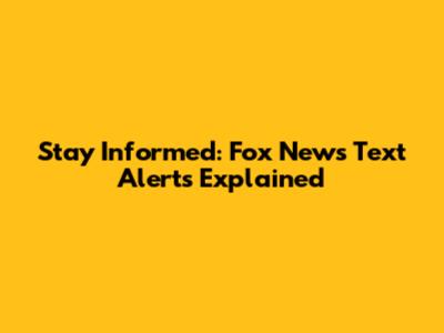 Stay Informed: Fox News Text Alerts Explained
