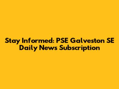 Stay Informed: PSE Galveston SE Daily News Subscription