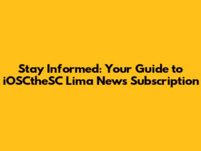 Stay Informed: Your Guide to iOSCtheSC Lima News Subscription