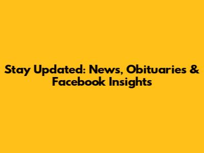Stay Updated: News, Obituaries & Facebook Insights