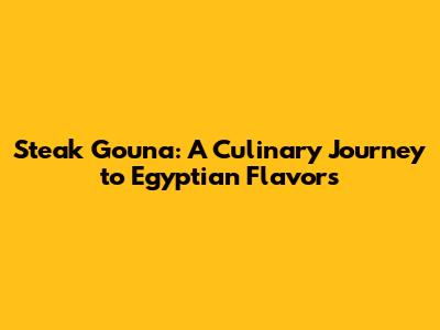 Steak Gouna: A Culinary Journey to Egyptian Flavors