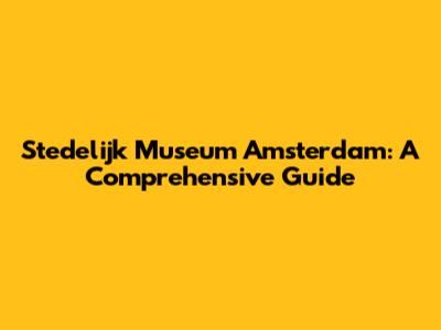 Stedelijk Museum Amsterdam: A Comprehensive Guide