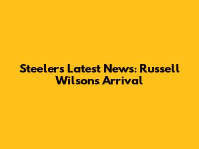 Steelers' Latest News: Russell Wilson's Arrival
