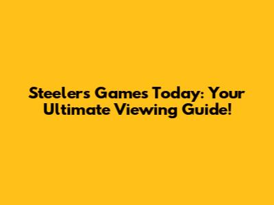 Steelers Games Today: Your Ultimate Viewing Guide!