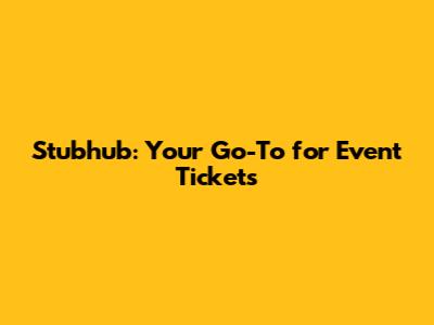 Stubhub: Your Go-To for Event Tickets