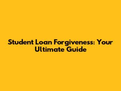 Student Loan Forgiveness: Your Ultimate Guide