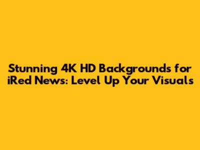 Stunning 4K HD Backgrounds for iRed News: Level Up Your Visuals