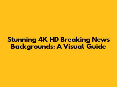 Stunning 4K HD Breaking News Backgrounds: A Visual Guide