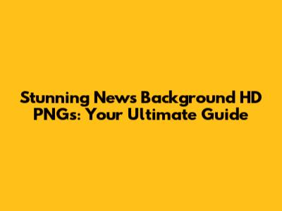 Stunning News Background HD PNGs: Your Ultimate Guide
