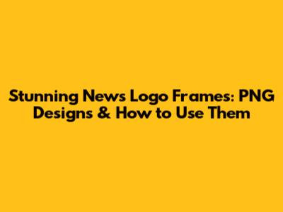 Stunning News Logo Frames: PNG Designs & How to Use Them