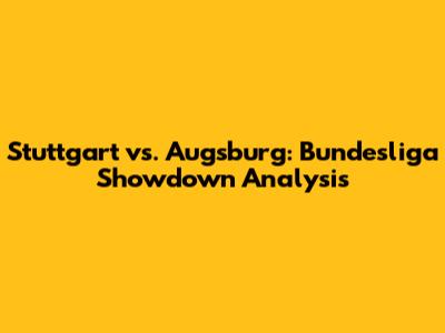 Stuttgart vs. Augsburg: Bundesliga Showdown Analysis