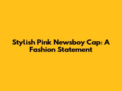 Stylish Pink Newsboy Cap: A Fashion Statement