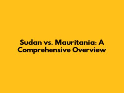 Sudan vs. Mauritania: A Comprehensive Overview