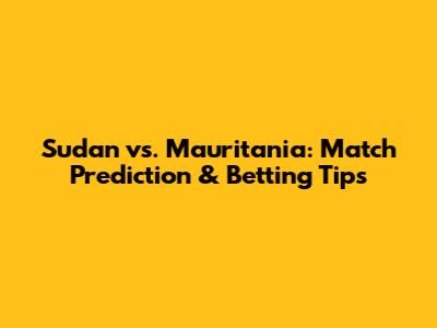 Sudan vs. Mauritania: Match Prediction & Betting Tips