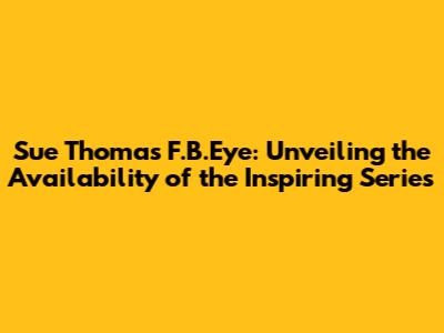 Sue Thomas F.B.Eye: Unveiling the Availability of the Inspiring Series