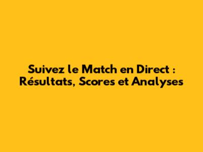 Suivez le Match en Direct : Résultats, Scores et Analyses