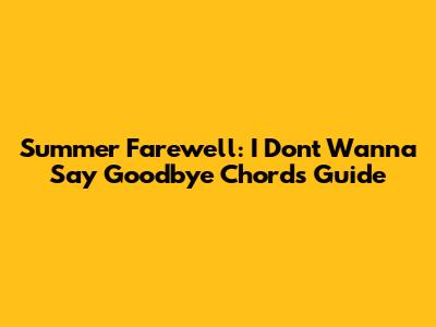 Summer Farewell: 'I Don't Wanna Say Goodbye' Chords Guide