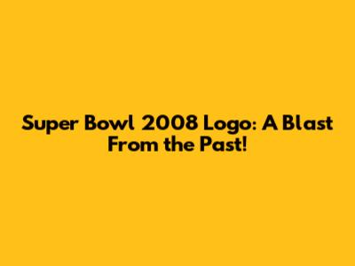 Super Bowl 2008 Logo: A Blast From the Past!
