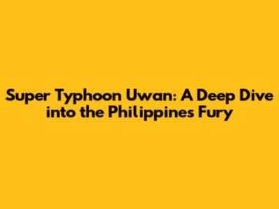 Super Typhoon Uwan: A Deep Dive into the Philippines' Fury