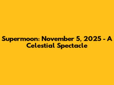 Supermoon: November 5, 2025 - A Celestial Spectacle