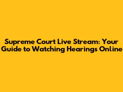 Supreme Court Live Stream: Your Guide to Watching Hearings Online