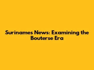 Suriname's News: Examining the Bouterse Era