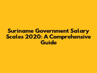 Suriname Government Salary Scales 2020: A Comprehensive Guide