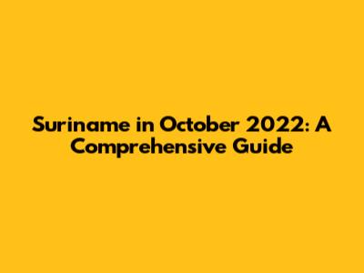 Suriname in October 2022: A Comprehensive Guide
