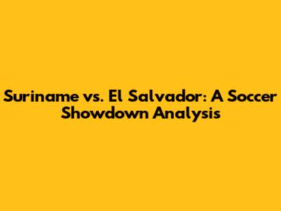 Suriname vs. El Salvador: A Soccer Showdown Analysis