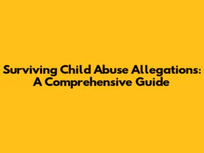 Surviving Child Abuse Allegations: A Comprehensive Guide