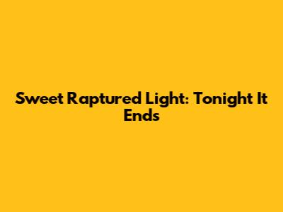 Sweet Raptured Light: Tonight It Ends