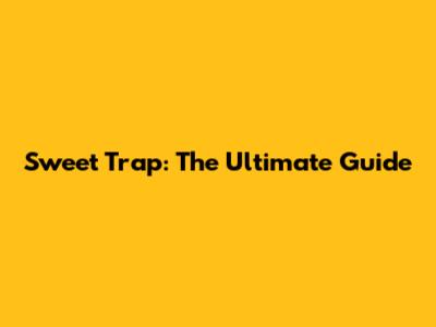 Sweet Trap: The Ultimate Guide