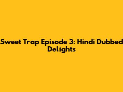 Sweet Trap Episode 3: Hindi Dubbed Delights