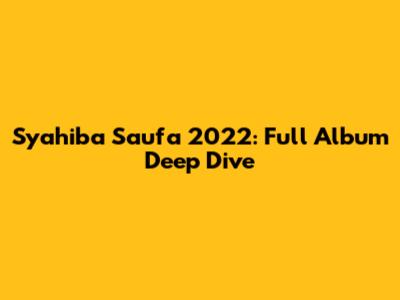 Syahiba Saufa 2022: Full Album Deep Dive