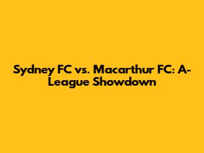 Sydney FC vs. Macarthur FC: A-League Showdown