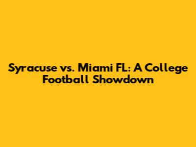 Syracuse vs. Miami FL: A College Football Showdown