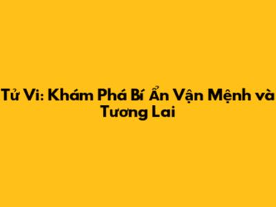 Tử Vi: Khám Phá Bí Ẩn Vận Mệnh và Tương Lai
